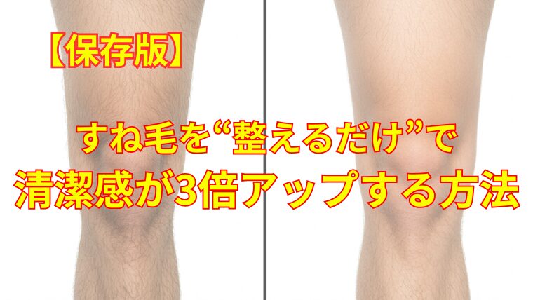 【保存版】すね毛を“整えるだけ”で清潔感が3倍アップする方法