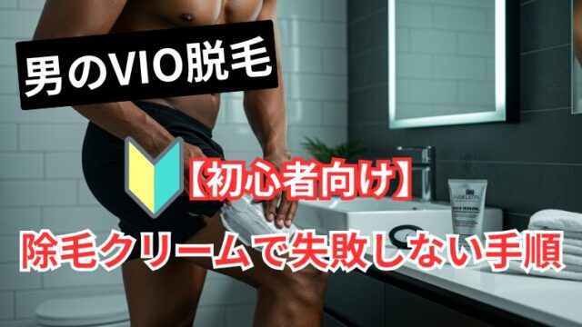 【初心者向け】男のVIO脱毛を自宅で！除毛クリームで失敗しない手順
