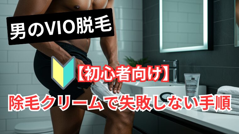 【初心者向け】男のVIO脱毛を自宅で！除毛クリームで失敗しない手順
