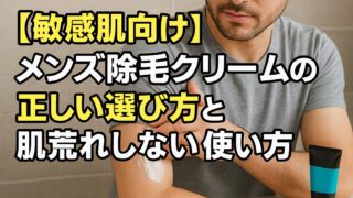 【敏感肌向け】メンズ除毛クリームの正しい選び方と肌荒れしない使い方