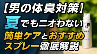 【男の体臭対策】夏でもニオわない！簡単ケアとおすすめスプレー徹底解説