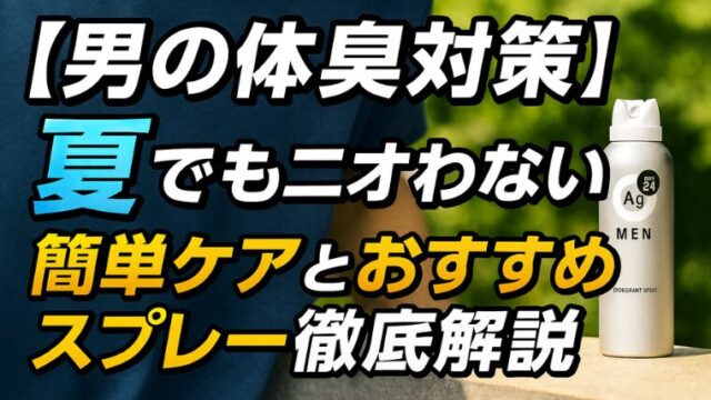 【男の体臭対策】夏でもニオわない！簡単ケアとおすすめスプレー徹底解説